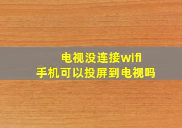 电视没连接wifi手机可以投屏到电视吗