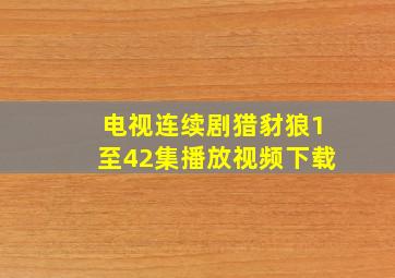 电视连续剧猎豺狼1至42集播放视频下载