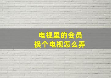 电视里的会员换个电视怎么弄