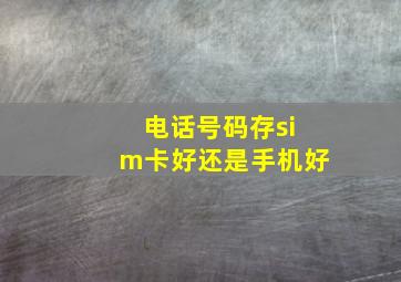 电话号码存sim卡好还是手机好