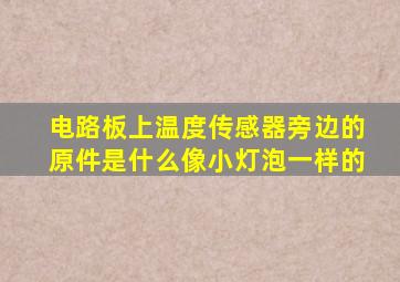 电路板上温度传感器旁边的原件是什么像小灯泡一样的