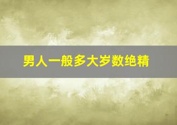 男人一般多大岁数绝精