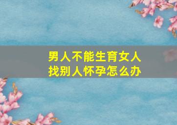 男人不能生育女人找别人怀孕怎么办