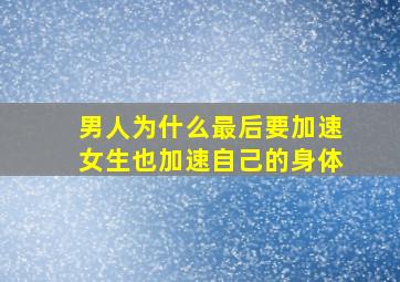 男人为什么最后要加速女生也加速自己的身体