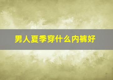 男人夏季穿什么内裤好