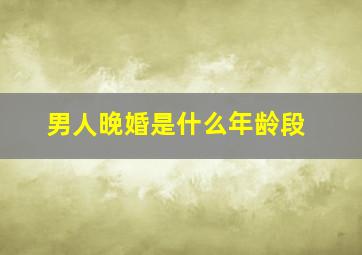 男人晚婚是什么年龄段