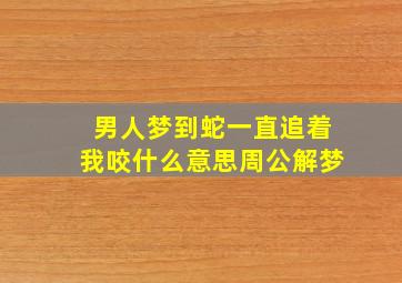 男人梦到蛇一直追着我咬什么意思周公解梦