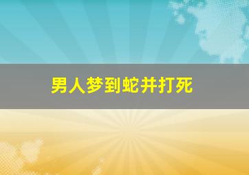 男人梦到蛇并打死