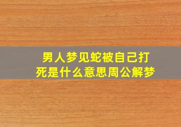 男人梦见蛇被自己打死是什么意思周公解梦