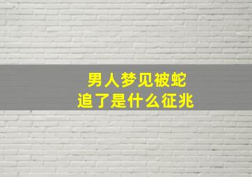 男人梦见被蛇追了是什么征兆