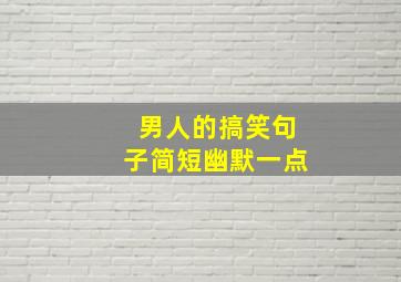 男人的搞笑句子简短幽默一点