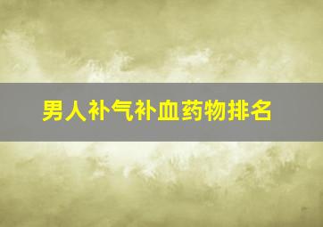 男人补气补血药物排名