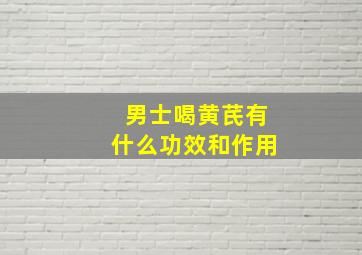 男士喝黄芪有什么功效和作用