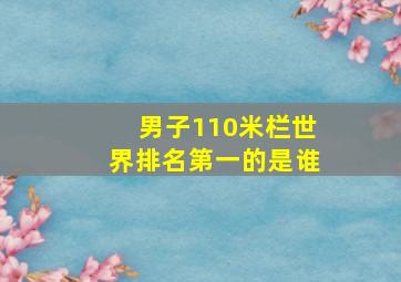 男子110米栏世界排名第一的是谁