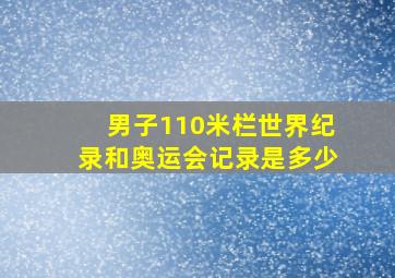 男子110米栏世界纪录和奥运会记录是多少