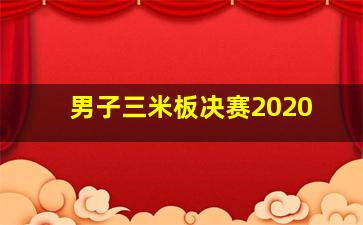 男子三米板决赛2020