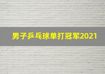 男子乒乓球单打冠军2021