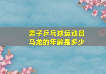 男子乒乓球运动员马龙的年龄是多少