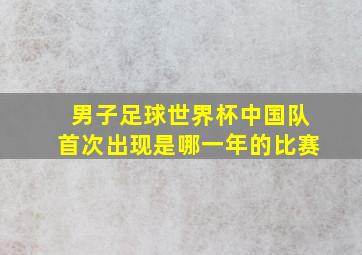 男子足球世界杯中国队首次出现是哪一年的比赛