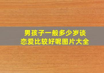 男孩子一般多少岁谈恋爱比较好呢图片大全