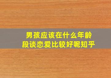 男孩应该在什么年龄段谈恋爱比较好呢知乎