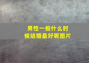 男性一般什么时候结婚最好呢图片