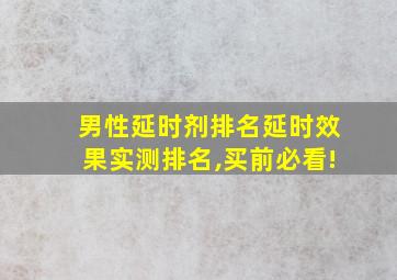 男性延时剂排名延时效果实测排名,买前必看!