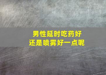 男性延时吃药好还是喷雾好一点呢