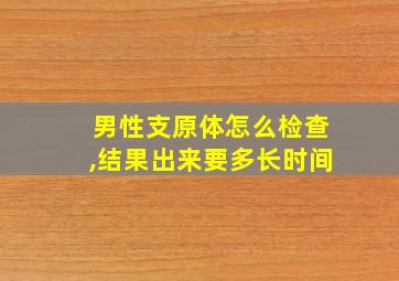 男性支原体怎么检查,结果出来要多长时间