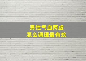 男性气血两虚怎么调理最有效