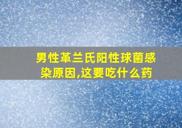 男性革兰氏阳性球菌感染原因,这要吃什么药