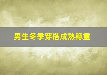 男生冬季穿搭成熟稳重