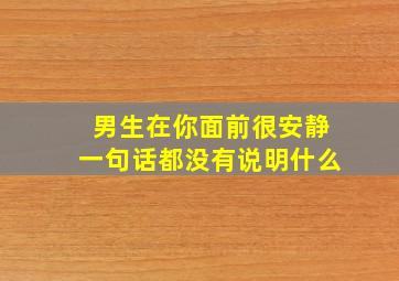 男生在你面前很安静一句话都没有说明什么