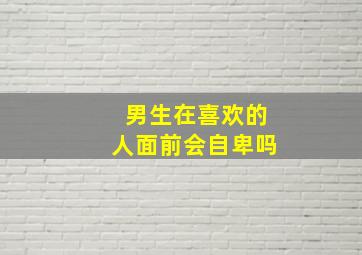 男生在喜欢的人面前会自卑吗