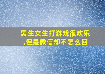 男生女生打游戏很欢乐,但是微信却不怎么回