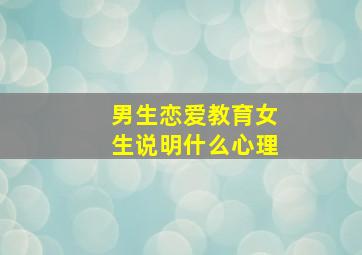 男生恋爱教育女生说明什么心理