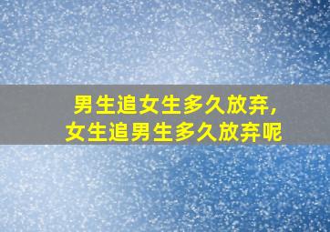 男生追女生多久放弃,女生追男生多久放弃呢