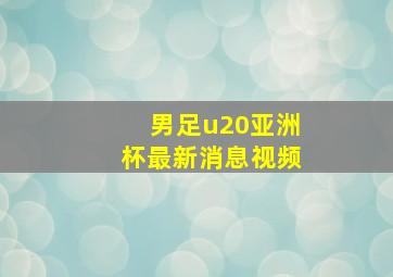 男足u20亚洲杯最新消息视频