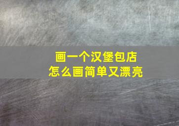 画一个汉堡包店怎么画简单又漂亮