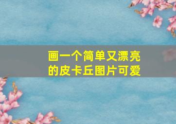 画一个简单又漂亮的皮卡丘图片可爱