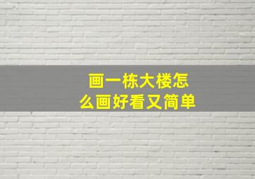 画一栋大楼怎么画好看又简单