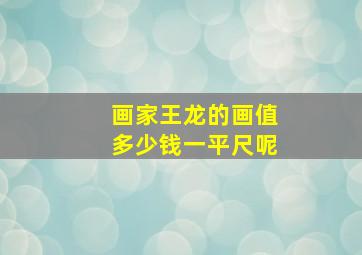 画家王龙的画值多少钱一平尺呢