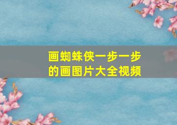 画蜘蛛侠一步一步的画图片大全视频