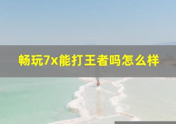 畅玩7x能打王者吗怎么样