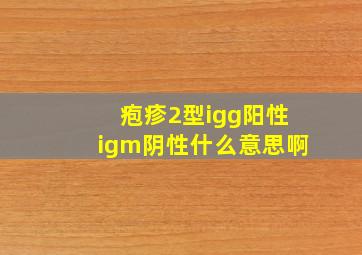 疱疹2型igg阳性igm阴性什么意思啊