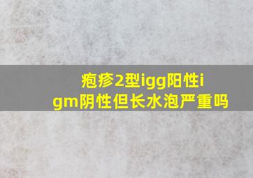 疱疹2型igg阳性igm阴性但长水泡严重吗