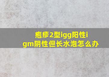 疱疹2型igg阳性igm阴性但长水泡怎么办