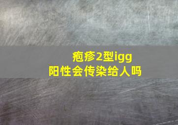 疱疹2型igg阳性会传染给人吗