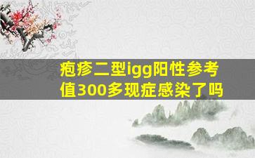 疱疹二型igg阳性参考值300多现症感染了吗