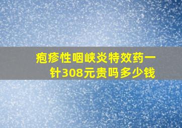 疱疹性咽峡炎特效药一针308元贵吗多少钱